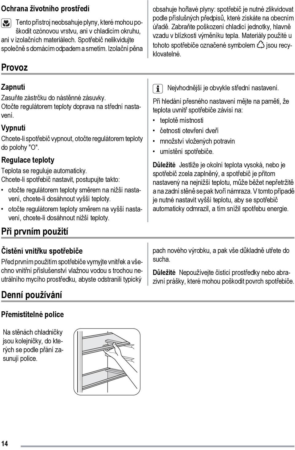 Vypnutí Chcete-li spotřebič vypnout, otočte regulátorem teploty do polohy "O". Regulace teploty Teplota se reguluje automaticky.