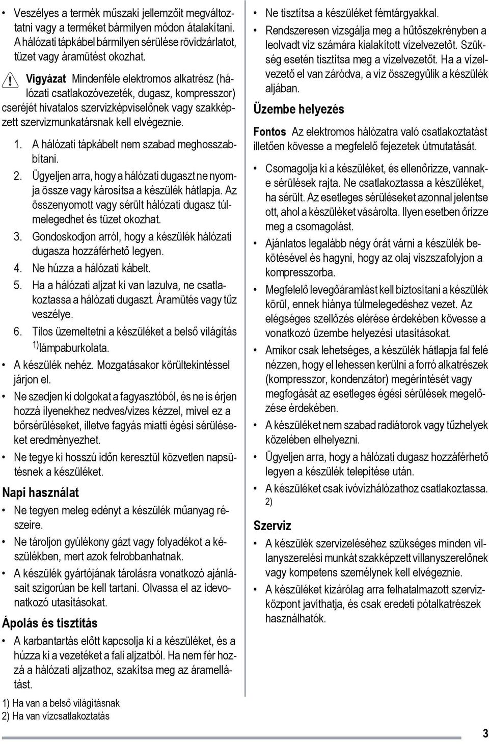 A hálózati tápkábelt nem szabad meghosszabbítani. 2. Ügyeljen arra, hogy a hálózati dugaszt ne nyomja össze vagy károsítsa a készülék hátlapja.