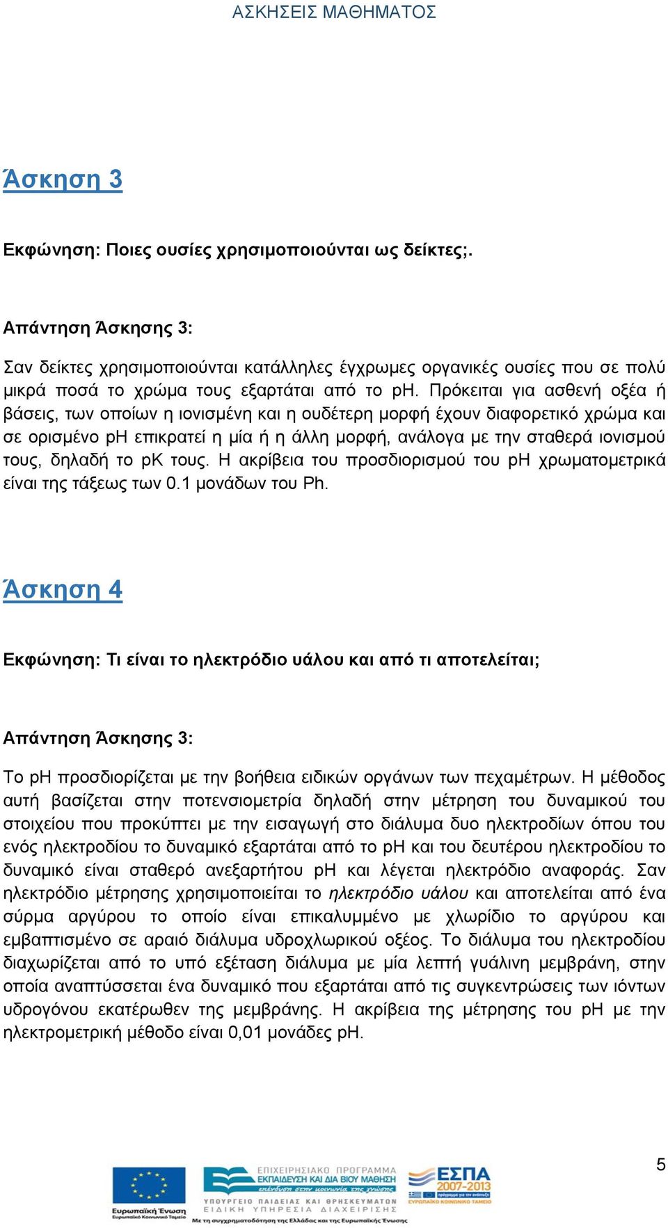 Πρόκειται για ασθενή οξέα ή βάσεις, των οποίων η ιονισμένη και η ουδέτερη μορφή έχουν διαφορετικό χρώμα και σε ορισμένο ph επικρατεί η μία ή η άλλη μορφή, ανάλογα με την σταθερά ιονισμού τους, δηλαδή