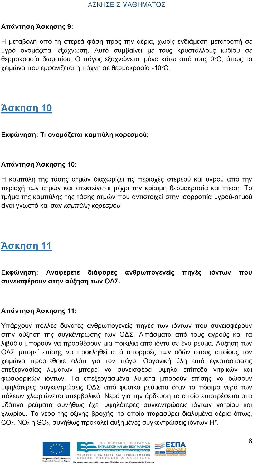 Άσκηση 10 Εκφώνηση: Τι ονομάζεται καμπύλη κορεσμού; Απάντηση Άσκησης 10: Η καμπύλη της τάσης ατμών διαχωρίζει τις περιοχές στερεού και υγρού από την περιοχή των ατμών και επεκτείνεται μέχρι την