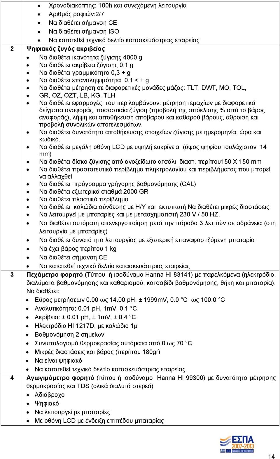 DWT, MO, TOL, GR, OZ, OZT, LB, KG, TLH Να διαθέτει εφαρμογές που περιλαμβάνουν: μέτρηση τεμαχίων με διαφορετικά δείγματα αναφοράς, ποσοστιαία ζύγιση (προβολή της απόκλισης % από το βάρος αναφοράς),