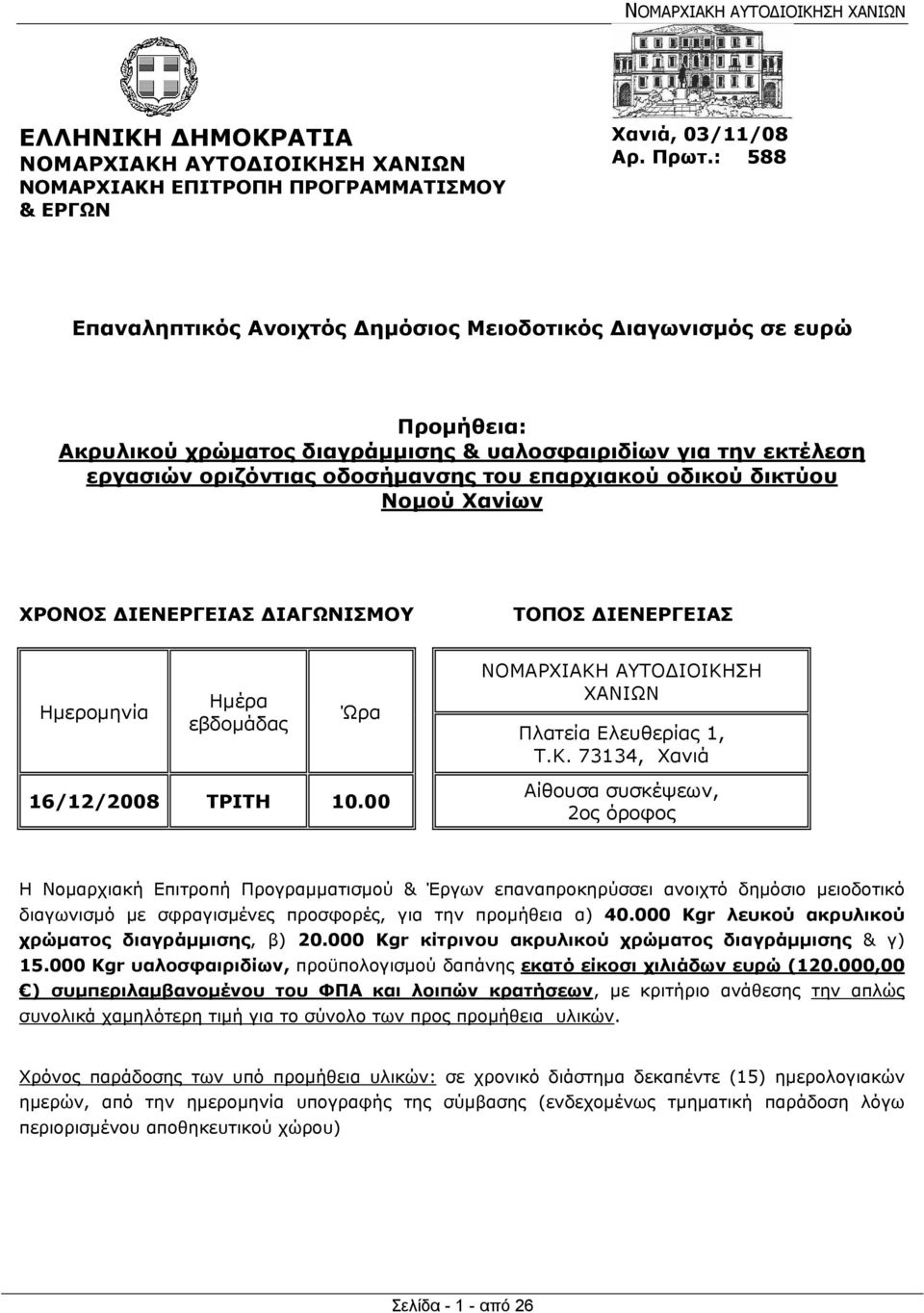 οδικού δικτύου Νομού Χανίων ΧΡΟΝΟΣ ΔΙΕΝΕΡΓΕΙΑΣ ΔΙΑΓΩΝΙΣΜΟΥ ΤΟΠΟΣ ΔΙΕΝΕΡΓΕΙΑΣ Ημερομηνία Ημέρα εβδομάδας Ώρα ΝΟΜΑΡΧΙΑΚΗ ΑΥΤΟΔΙΟΙΚΗΣΗ ΧΑΝΙΩΝ Πλατεία Ελευθερίας 1, Τ.Κ. 73134, Χανιά 16/12/2008 ΤΡΙΤΗ 10.