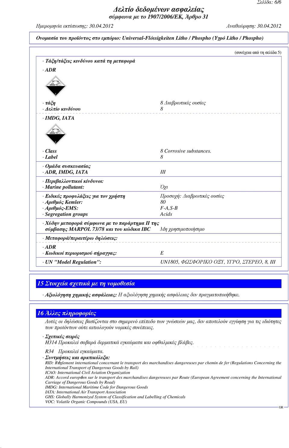 Segregation groups Acids Χύδην µεταφορά σύµφωνα µε το παράρτηµα II της σύµβασης MARPOL 73/78 και του κώδικα IBC Μεταφορά/περαιτέρω δηλώσεις: ADR Κωδικοί περιορισµού σήραγγας: E Μη χρησιµοποιήσιµο UN