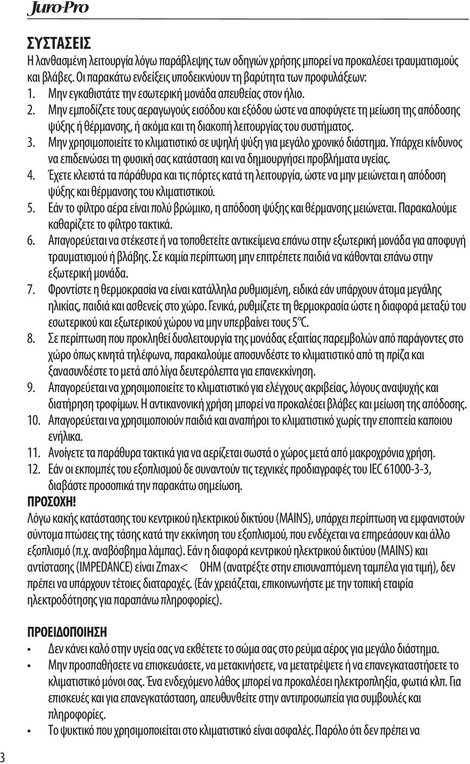 Μην εμποδίζετε τους αεραγωγούς εισόδου και εξόδου ώστε να αποφύγετε τη μείωση της απόδοσης ψύξης ή θέρμανσης, ή ακόμα και τη διακοπή λειτουργίας του συστήματος. 3.