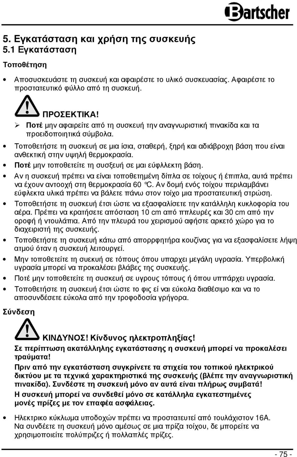 Τοποθετήστε τη συσκευή σε µια ίσια, σταθερή, ξηρή και αδιάβροχη βάση που είναι ανθεκτική στην υψηλή θερµοκρασία. Ποτέ µην τοποθετείτε τη συσξευή σε µαι εύφλλεκτη βάση.