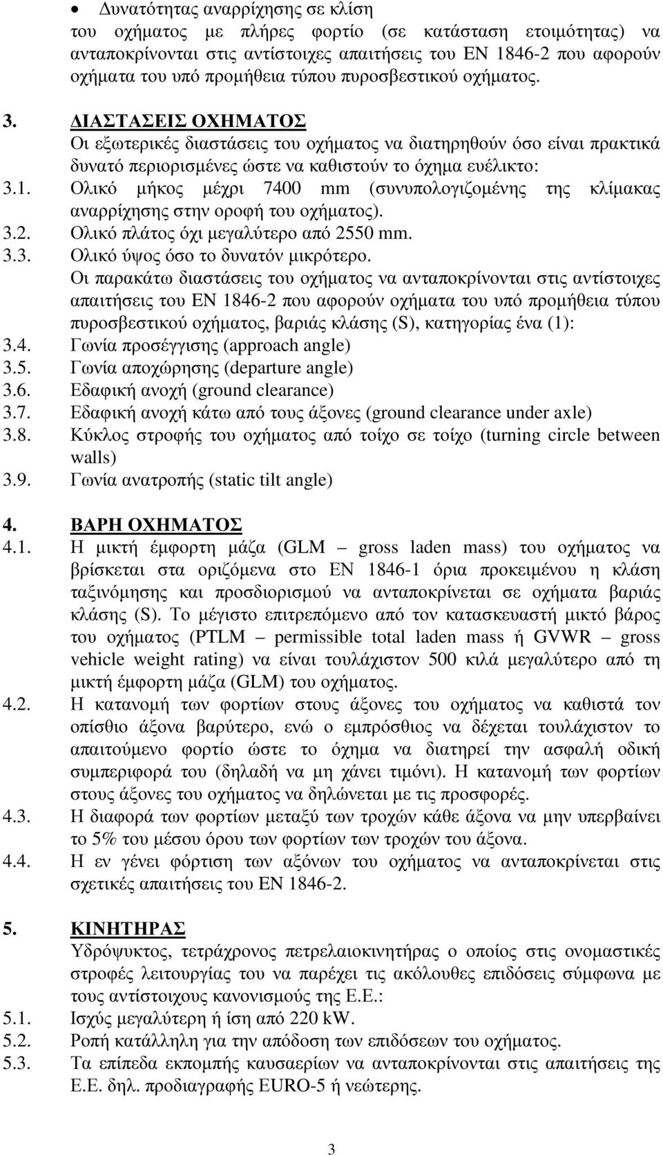 Ολικό µήκος µέχρι 7400 mm (συνυπολογιζοµένης της κλίµακας αναρρίχησης στην οροφή του οχήµατος). 3.2. Ολικό πλάτος όχι µεγαλύτερο από 2550 mm. 3.3. Ολικό ύψος όσο το δυνατόν µικρότερο.