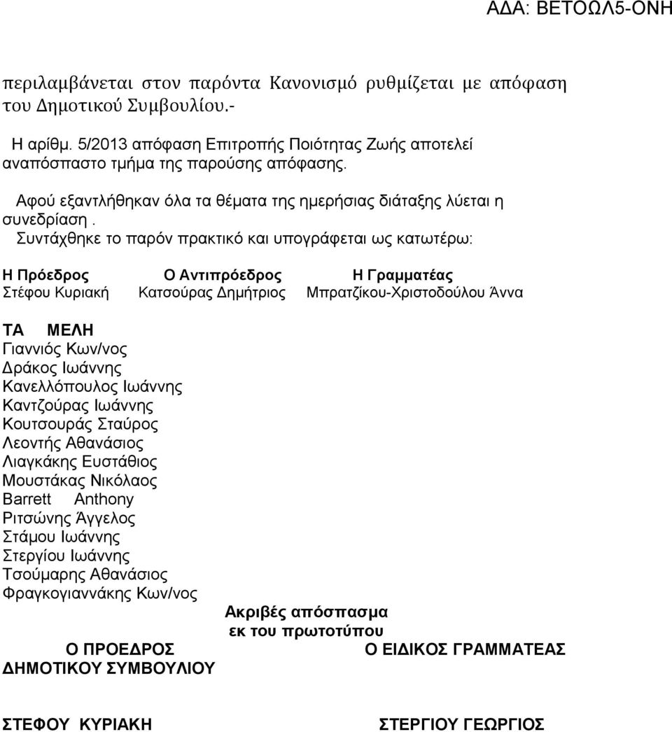 Συντάχθηκε το παρόν πρακτικό και υπογράφεται ως κατωτέρω: Η Πρόεδρος Ο Αντιπρόεδρος Η Γραμματέας Στέφου Κυριακή Κατσούρας Δημήτριος Μπρατζίκου-Χριστοδούλου Άννα ΤΑ ΜΕΛΗ Γιαννιός Κων/νος Δράκος