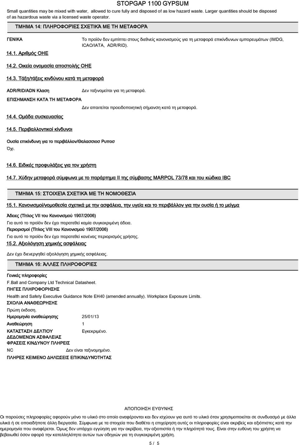 Οικεία ονομασία αποστολής ΟΗΕ 14.3. Τάξη/τάξεις κινδύνου κατά τη μεταφορά ADR/RID/ADN Κλαση Δεν ταξινομείται για τη μεταφορά.