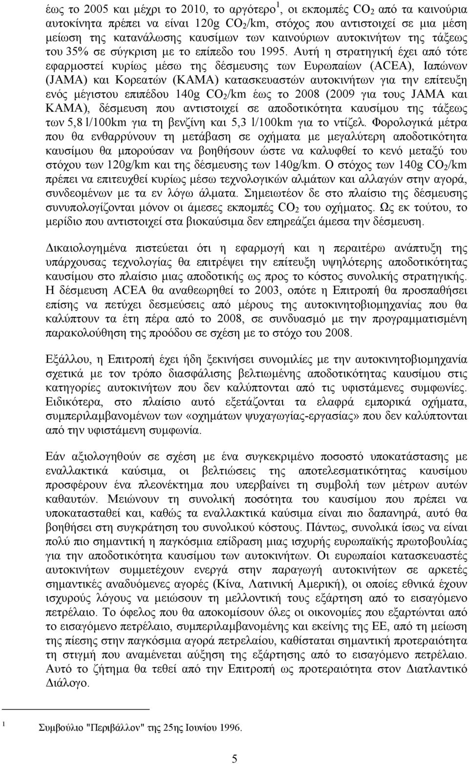 Αυτή η στρατηγική έχει από τότε εφαρµοστεί κυρίως µέσω της δέσµευσης των Ευρωπαίων (ACEA), Ιαπώνων (JAMA) και Κορεατών (ΚΑΜΑ) κατασκευαστών αυτοκινήτων για την επίτευξη ενός µέγιστου επιπέδου 140g CO