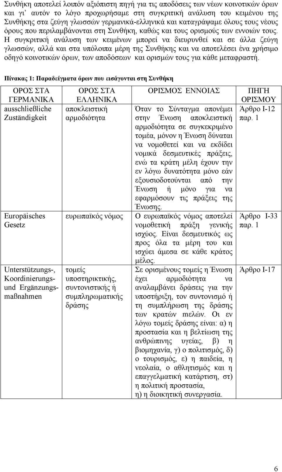 Η συγκριτική ανάλυση των κειµένων µπορεί να διευρυνθεί και σε άλλα ζεύγη γλωσσών, αλλά και στα υπόλοιπα µέρη της Συνθήκης και να αποτελέσει ένα χρήσιµο οδηγό κοινοτικών όρων, των αποδόσεων και