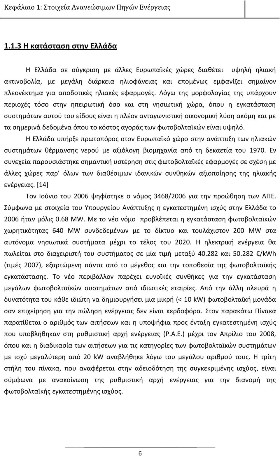 1.3 Η κατάςταςθ ςτθν Ελλάδα Θ Ελλάδα ςε ςφγκριςθ με άλλεσ Ευρωπαϊκζσ χϊρεσ διακζτει υψθλι θλιακι ακτινοβολία, με μεγάλθ διάρκεια θλιοφάνειασ και επομζνωσ εμφανίηει ςθμαίνον πλεονζκτθμα για αποδοτικζσ