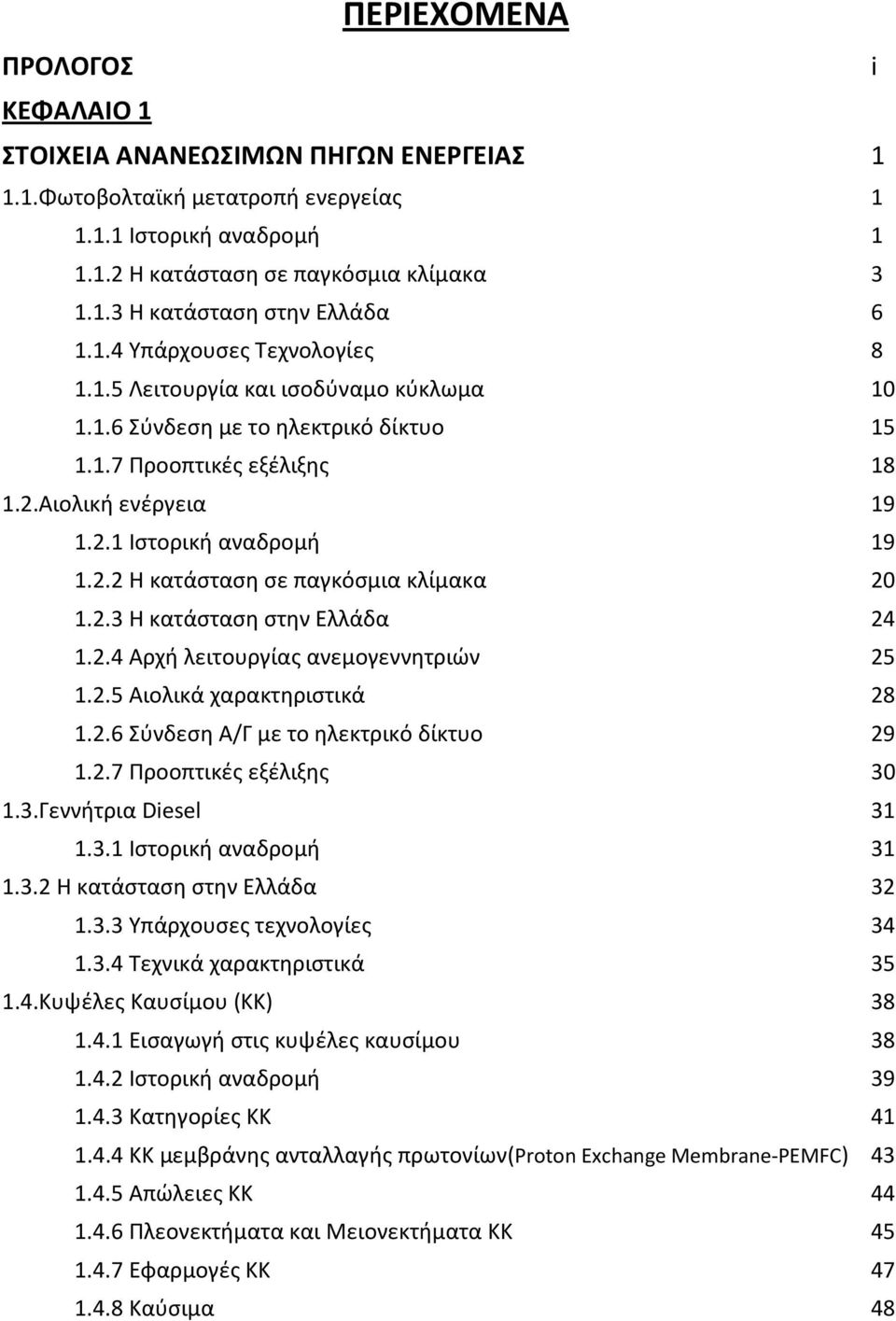 2.3 Η κατάσταση στην Ελλάδα 24 1.2.4 Αρχή λειτουργίας ανεμογεννητριών 25 1.2.5 Αιολικά χαρακτηριστικά 28 1.2.6 Σύνδεση Α/Γ με το ηλεκτρικό δίκτυο 29 1.2.7 Προοπτικές εξέλιξης 30 1.3.Γεννήτρια Diesel 31 1.