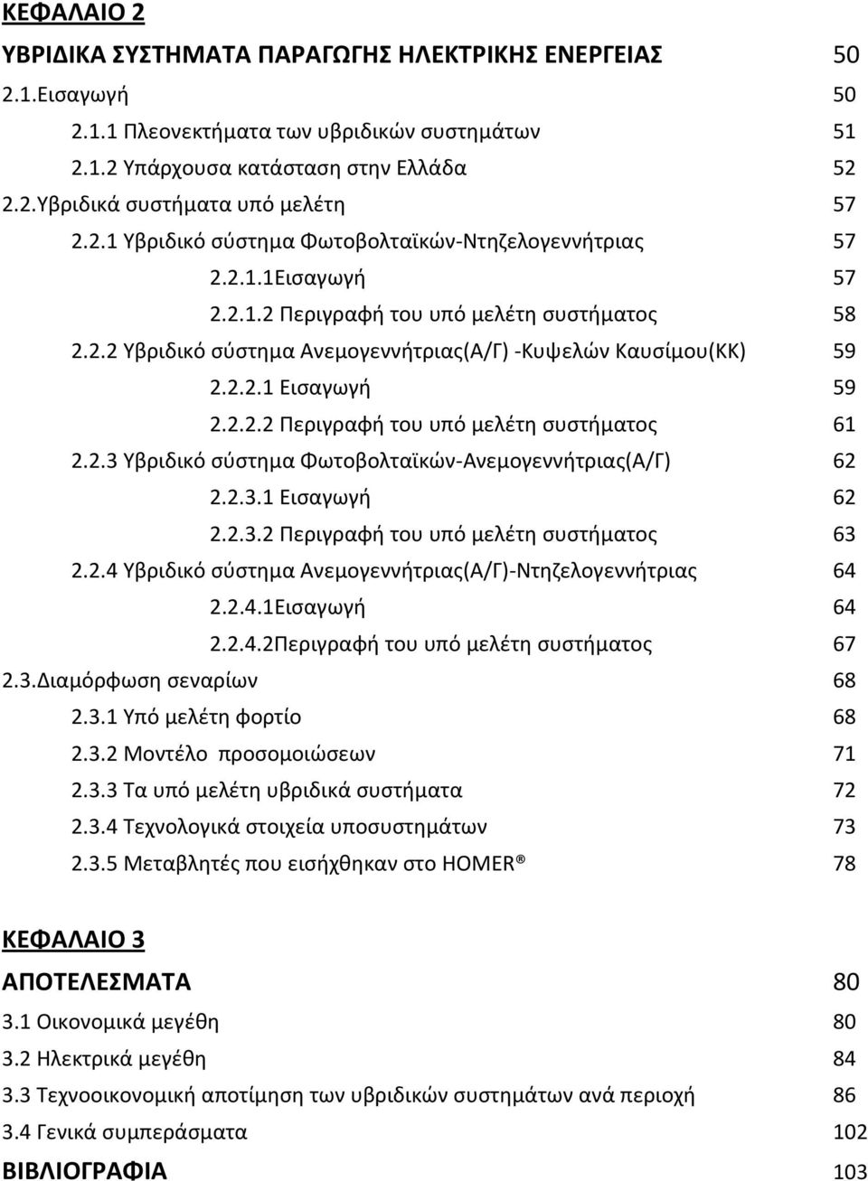 2.2.2 Περιγραφή του υπό μελέτη συστήματος 61 2.2.3 Υβριδικό σύστημα Φωτοβολταϊκών-Ανεμογεννήτριας(Α/Γ) 62 2.2.3.1 Εισαγωγή 62 2.2.3.2 Περιγραφή του υπό μελέτη συστήματος 63 2.2.4 Υβριδικό σύστημα Ανεμογεννήτριας(Α/Γ)-Nτηζελογεννήτριας 64 2.