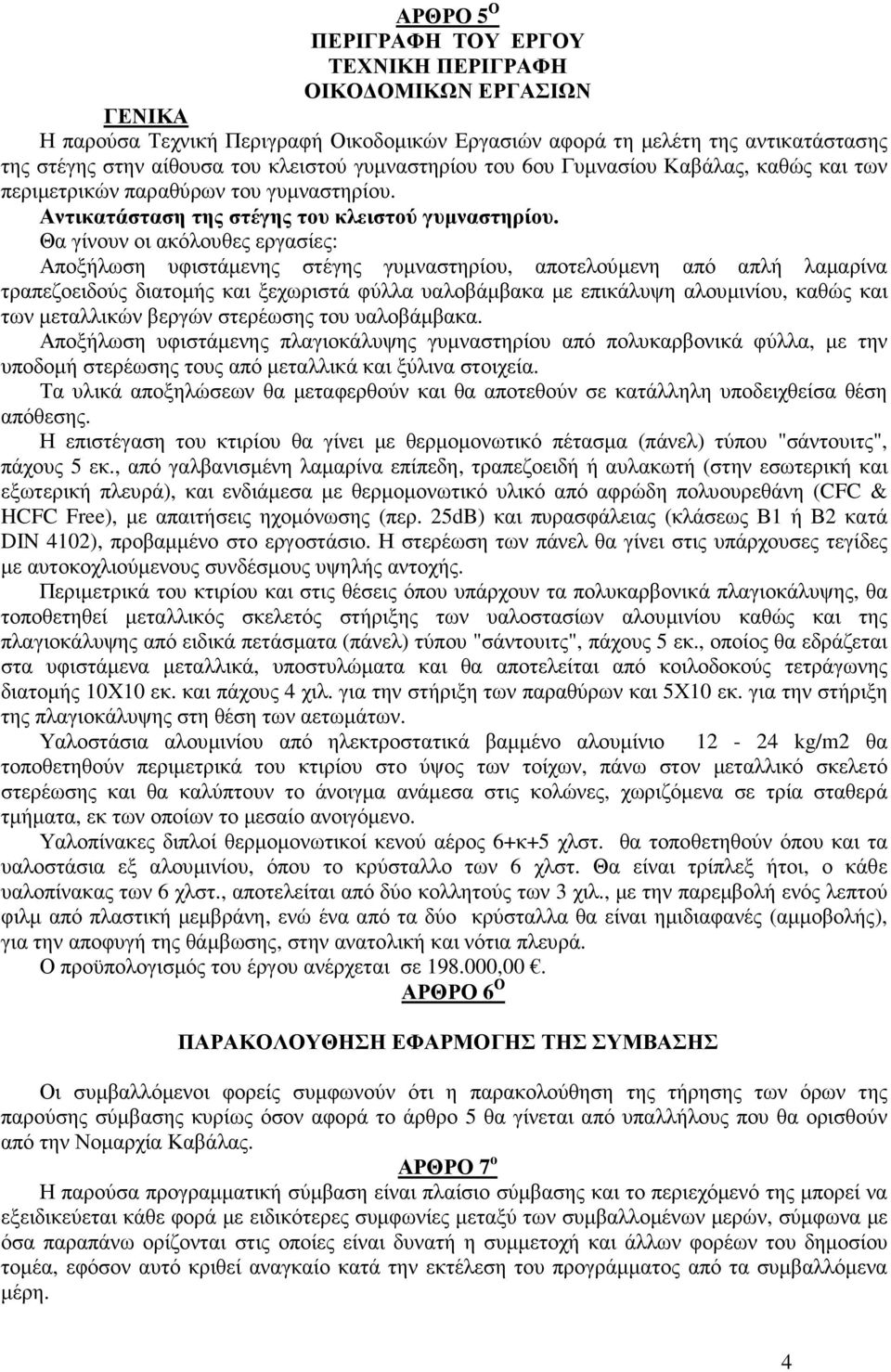 Θα γίνουν οι ακόλουθες εργασίες: Αποξήλωση υφιστάµενης στέγης γυµναστηρίου, αποτελούµενη από απλή λαµαρίνα τραπεζοειδούς διατοµής και ξεχωριστά φύλλα υαλοβάµβακα µε επικάλυψη αλουµινίου, καθώς και