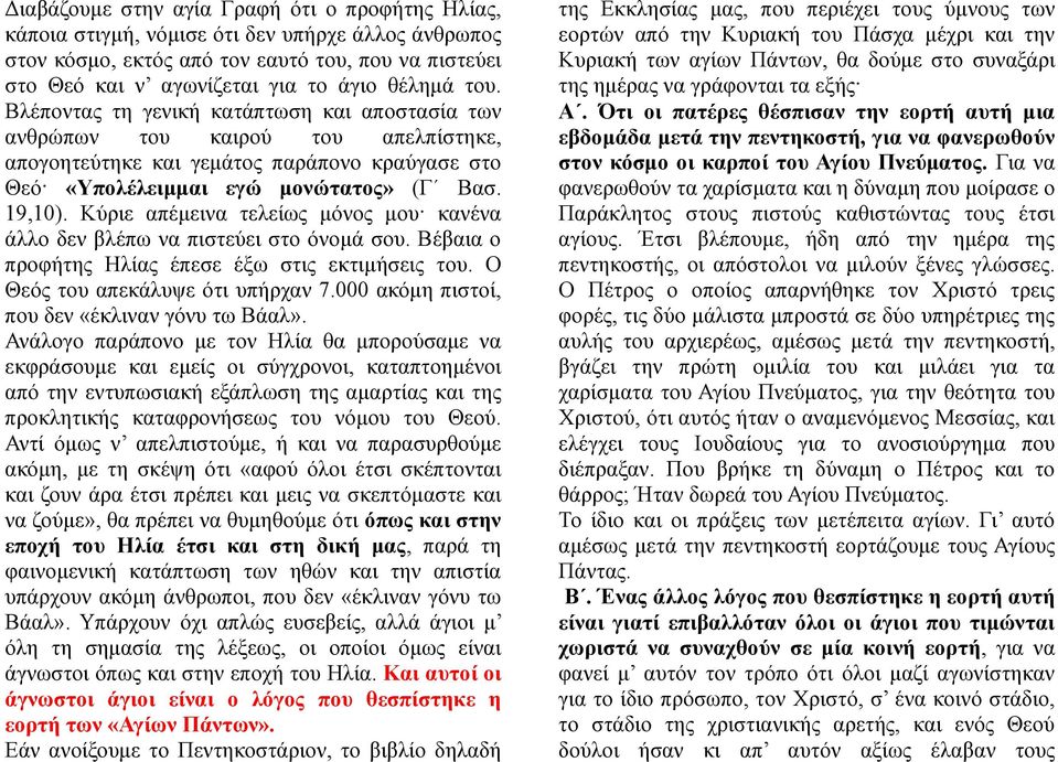 Κύριε απέμεινα τελείως μόνος μου κανένα άλλο δεν βλέπω να πιστεύει στο όνομά σου. Βέβαια ο προφήτης Ηλίας έπεσε έξω στις εκτιμήσεις του. Ο Θεός του απεκάλυψε ότι υπήρχαν 7.