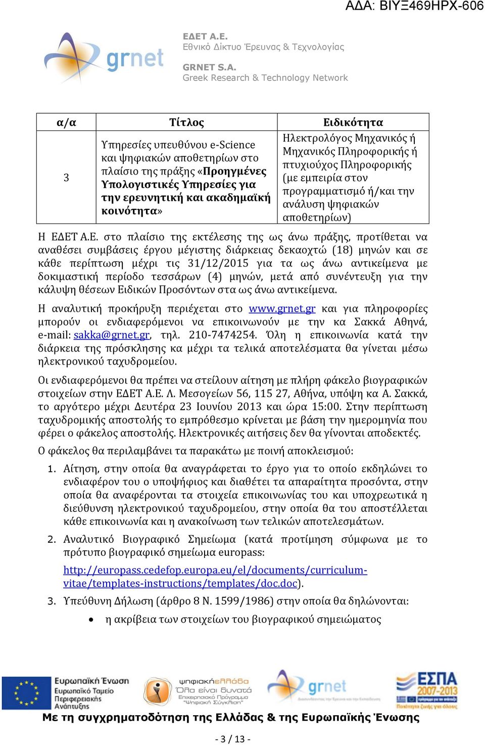 ΕΤ Α.Ε. στο πλαίσιο της εκτέλεσης της ως άνω πράξης, προτίθεται να αναθέσει συμβάσεις έργου μέγιστης διάρκειας δεκαοχτώ (18) μηνών και σε κάθε περίπτωση μέχρι τις 31/12/2015 για τα ως άνω αντικείμενα