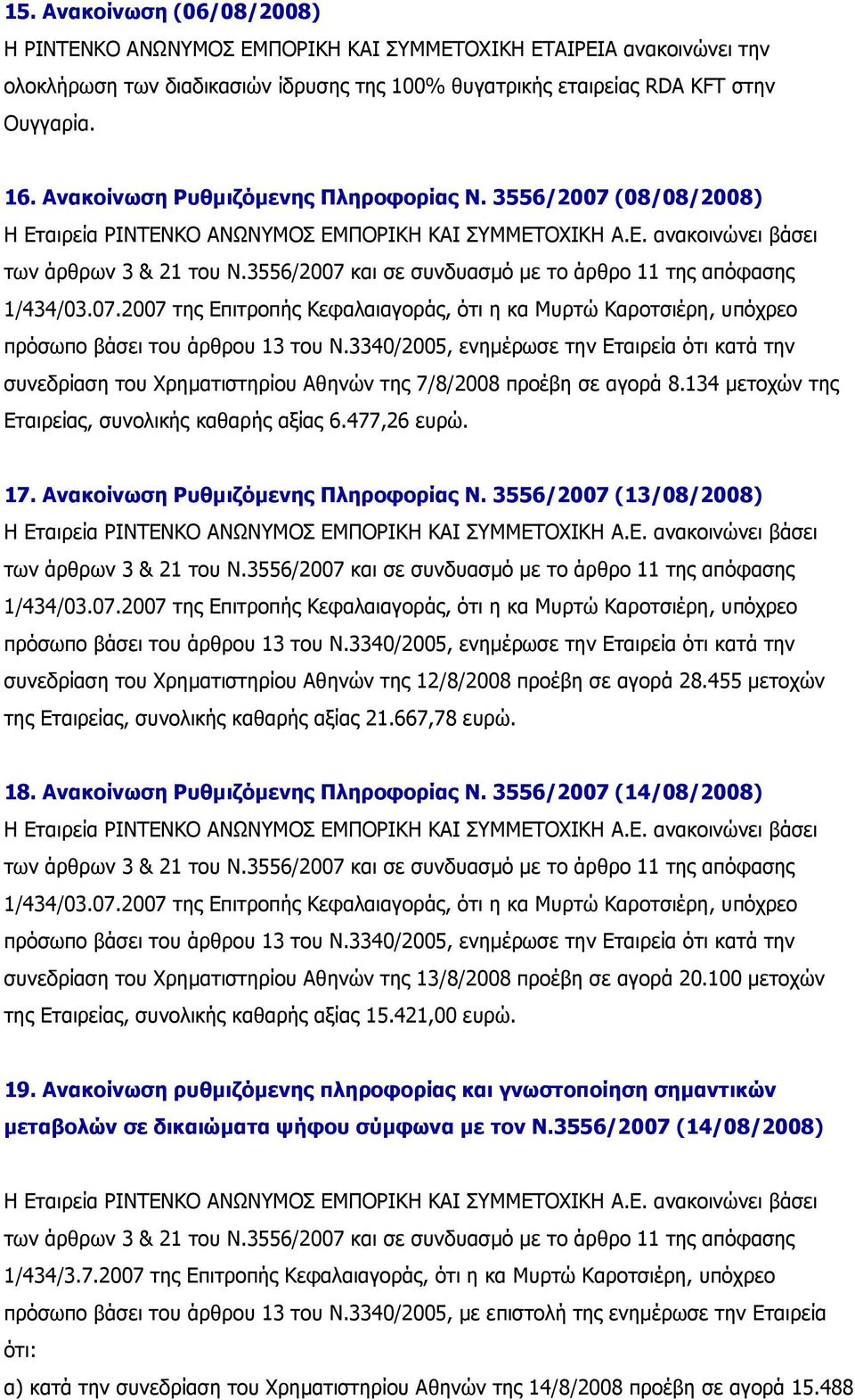 Ανακοίνωση Ρυθµιζόµενης Πληροφορίας Ν. 3556/2007 (13/08/2008) συνεδρίαση του Χρηµατιστηρίου Αθηνών της 12/8/2008 προέβη σε αγορά 28.455 µετοχών της Εταιρείας, συνολικής καθαρής αξίας 21.667,78 ευρώ.