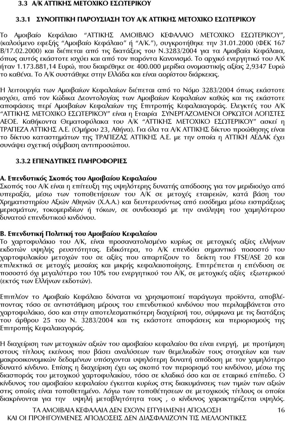 Το αρχικό ενεργητικό του Α/Κ ήταν 1.173.881,14 Ευρώ, που διαιρέθηκε σε 400.000 µερίδια ονοµαστικής αξίας 2,9347 Ευρώ το καθένα. Το Α/Κ συστάθηκε στην Ελλάδα και είναι αορίστου διάρκειας.