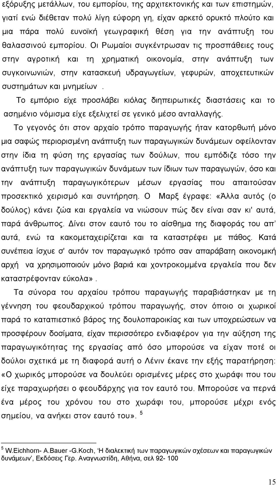 Οι Ρωμαίοι συγκέντρωσαν τις προσπάθειες τους στην αγροτική και τη χρηματική οικονομία, στην ανάπτυξη των συγκοινωνιών, στην κατασκευή υδραγωγείων, γεφυρών, αποχετευτικών συστημάτων και μνημείων.