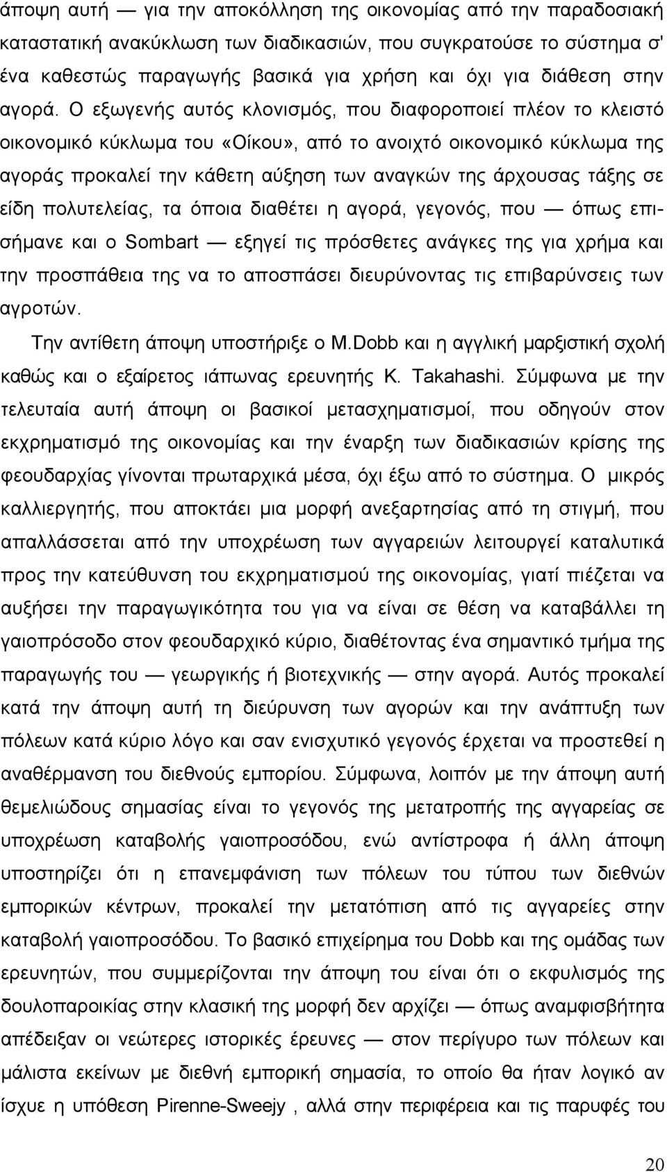 Ο εξωγενής αυτός κλονισμός, που διαφοροποιεί πλέον το κλειστό οικονομικό κύκλωμα του «Οίκου», από το ανοιχτό οικονομικό κύκλωμα της αγοράς προκαλεί την κάθετη αύξηση των αναγκών της άρχουσας τάξης σε