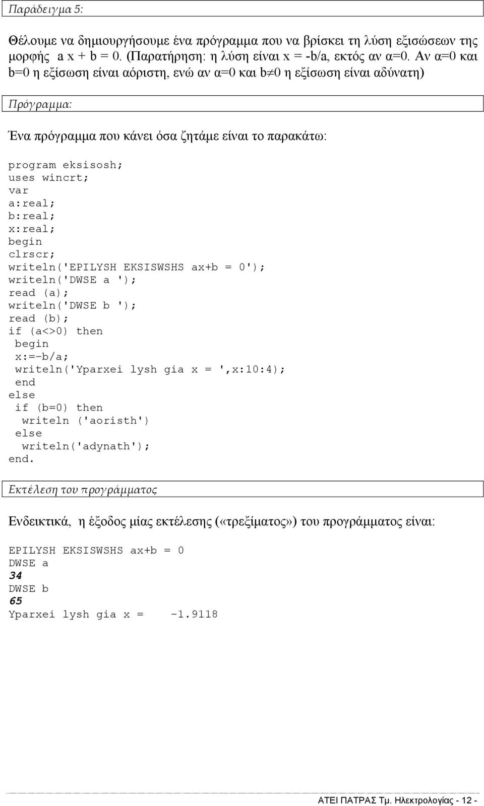 x:real; clrscr; writeln('epilysh EKSISWSHS ax+b = 0'); writeln('dwse a '); read (a); writeln('dwse b '); read (b); if (a<>0) then x:=-b/a; writeln('yparxei lysh gia x = ',x:10:4); end else if (b=0)