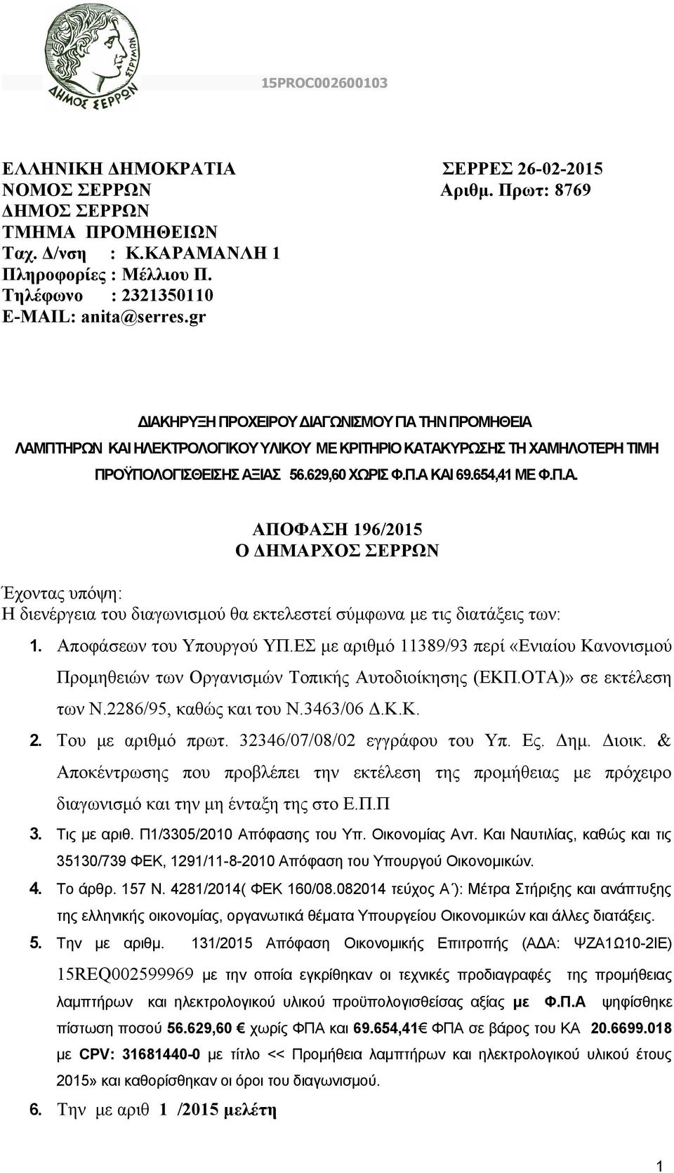 gr ΔΙΑΚΗΡΥΞΗ ΠΡΟΧΕΙΡΟΥ ΔΙΑΓΩΝΙΣΜΟΥ ΓΙΑ ΤΗΝ ΠΡΟΜΗΘΕΙΑ ΛΑΜΠΤΗΡΩΝ ΚΑΙ ΗΛΕΚΤΡΟΛΟΓΙΚΟΥ ΥΛΙΚΟΥ ΜΕ ΚΡΙΤΗΡΙΟ ΚΑΤΑΚΥΡΩΣΗΣ ΤΗ ΧΑΜΗΛΟΤΕΡΗ ΤΙΜΗ ΠΡΟΫΠΟΛΟΓΙΣΘΕΙΣΗΣ ΑΞΙΑΣ 56.629,60 ΧΩΡΙΣ Φ.Π.Α ΚΑΙ 69.654,41 ΜΕ Φ.Π.Α. ΑΠΟΦΑΣΗ 196/2015 Ο ΔΗΜΑΡΧΟΣ ΣΕΡΡΩΝ Έχοντας υπόψη: Η διενέργεια του διαγωνισμού θα εκτελεστεί σύμφωνα με τις διατάξεις των: 1.