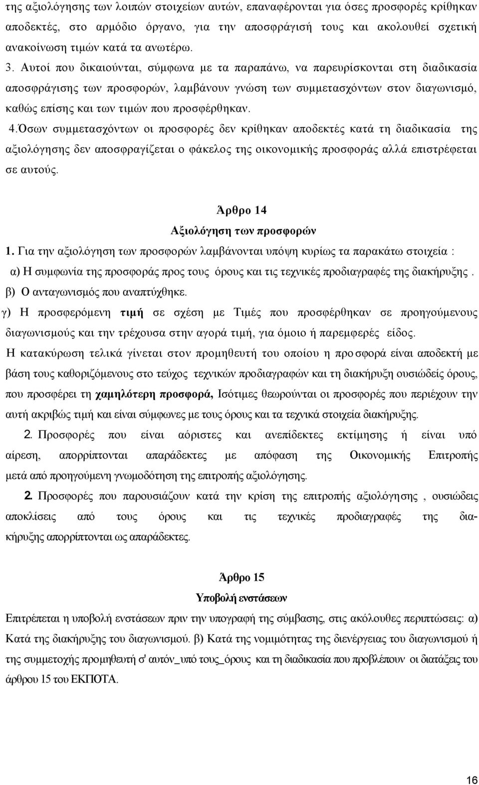 προσφέρθηκαν. 4.Όσων συμμετασχόντων οι προσφορές δεν κρίθηκαν αποδεκτές κατά τη διαδικασία της αξιολόγησης δεν αποσφραγίζεται ο φάκελος της οικονομικής προσφοράς αλλά επιστρέφεται σε αυτούς.