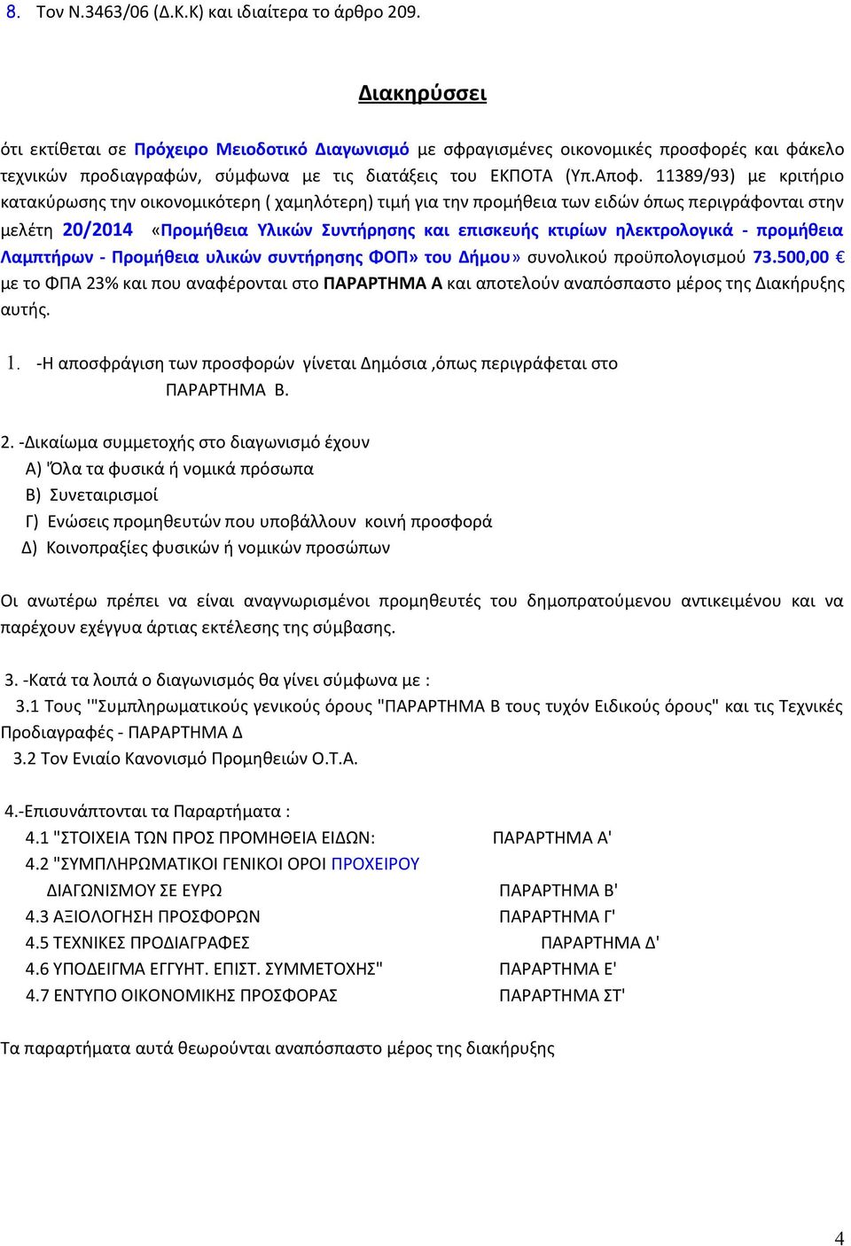 11389/93) με κριτήριο κατακύρωσης την οικονομικότερη ( χαμηλότερη) τιμή για την προμήθεια των ειδών όπως περιγράφονται στην μελέτη 20/2014 «Προμήθεια Υλικών Συντήρησης και επισκευής κτιρίων