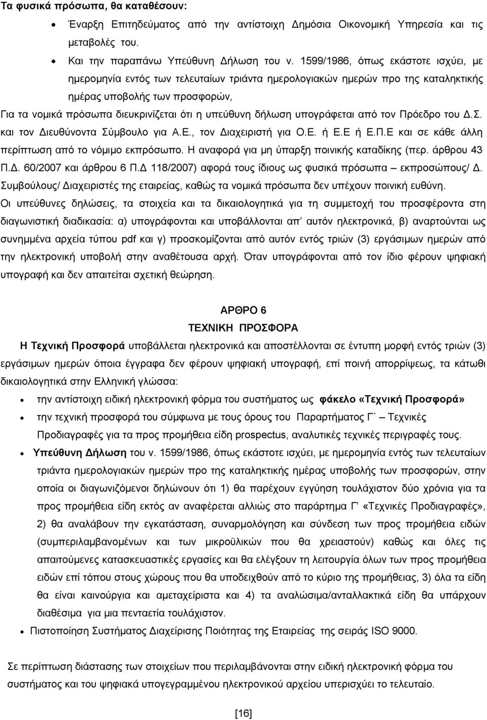 υπεύθυνη δήλωση υπογράφεται από τον Πρόεδρο του Δ.Σ. και τον Διευθύνοντα Σύμβουλο για Α.Ε., τον Διαχειριστή για Ο.Ε. ή Ε.Ε ή Ε.Π.Ε και σε κάθε άλλη περίπτωση από το νόμιμο εκπρόσωπο.