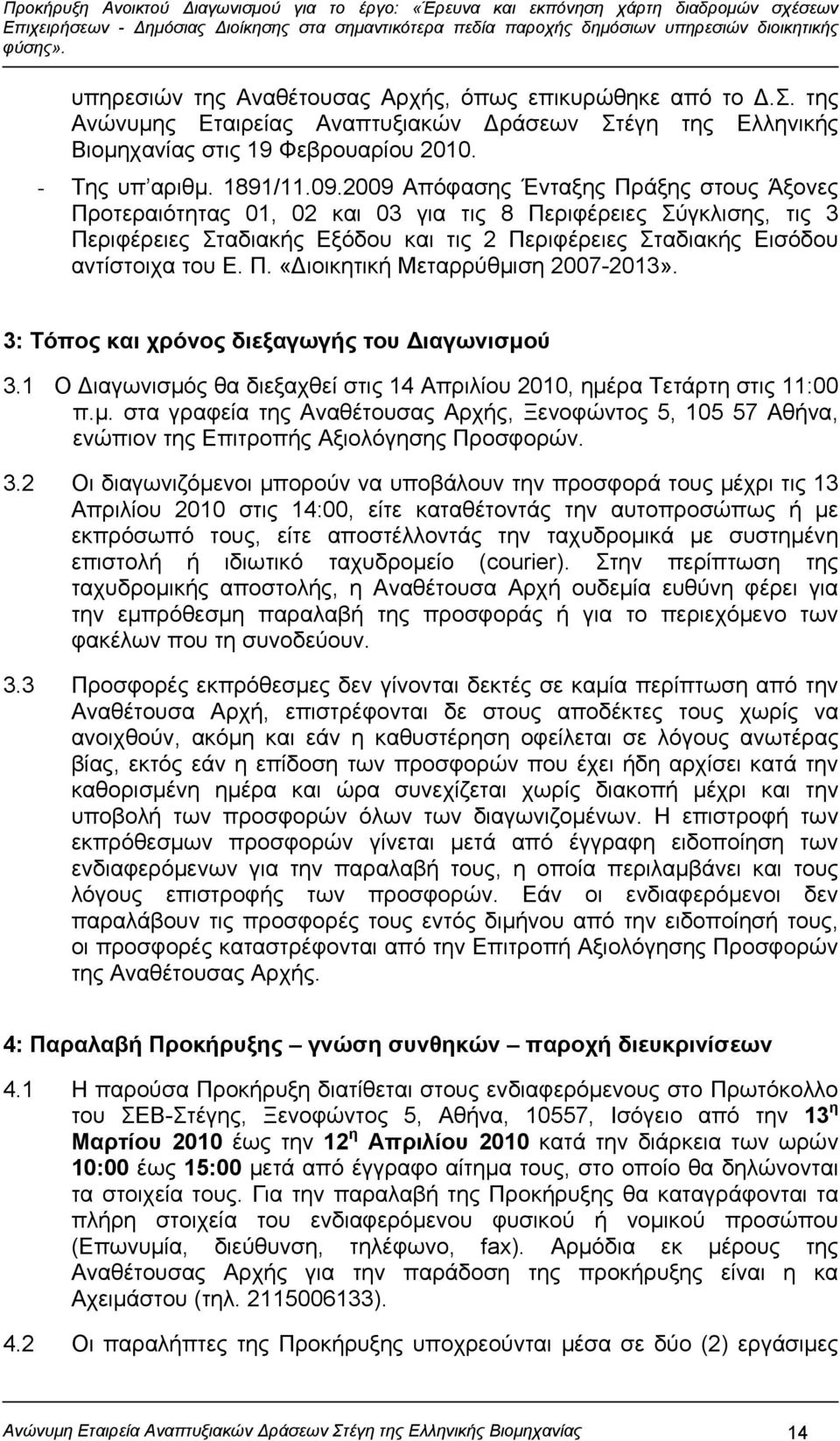 3: Τόπος και χρόνος διεξαγωγής του Διαγωνισμού 3.1 Ο Διαγωνισμός θα διεξαχθεί στις 14 Απριλίου 2010, ημέρα Τετάρτη στις 11:00 π.μ. στα γραφεία της Αναθέτουσας Αρχής, Ξενοφώντος 5, 105 57 Αθήνα, ενώπιον της Επιτροπής Αξιολόγησης Προσφορών.