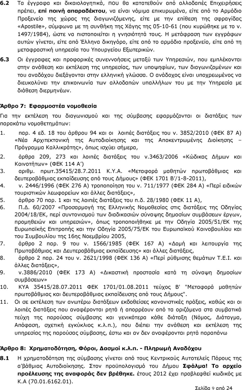 Η µετάφραση των εγγράφων αυτών γίνεται, είτε από Έλληνα δικηγόρο, είτε από το αρµόδιο προξενείο, είτε από τη µεταφραστική υπηρεσία του Υπουργείου Εξωτερικών. 6.