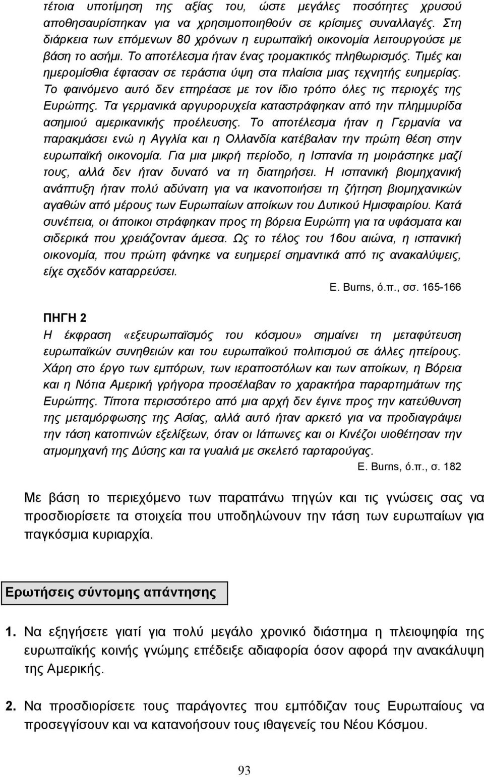 Τιµές και ηµεροµίσθια έφτασαν σε τεράστια ύψη στα πλαίσια µιας τεχνητής ευηµερίας. Το φαινόµενο αυτό δεν επηρέασε µε τον ίδιο τρόπο όλες τις περιοχές της Ευρώπης.