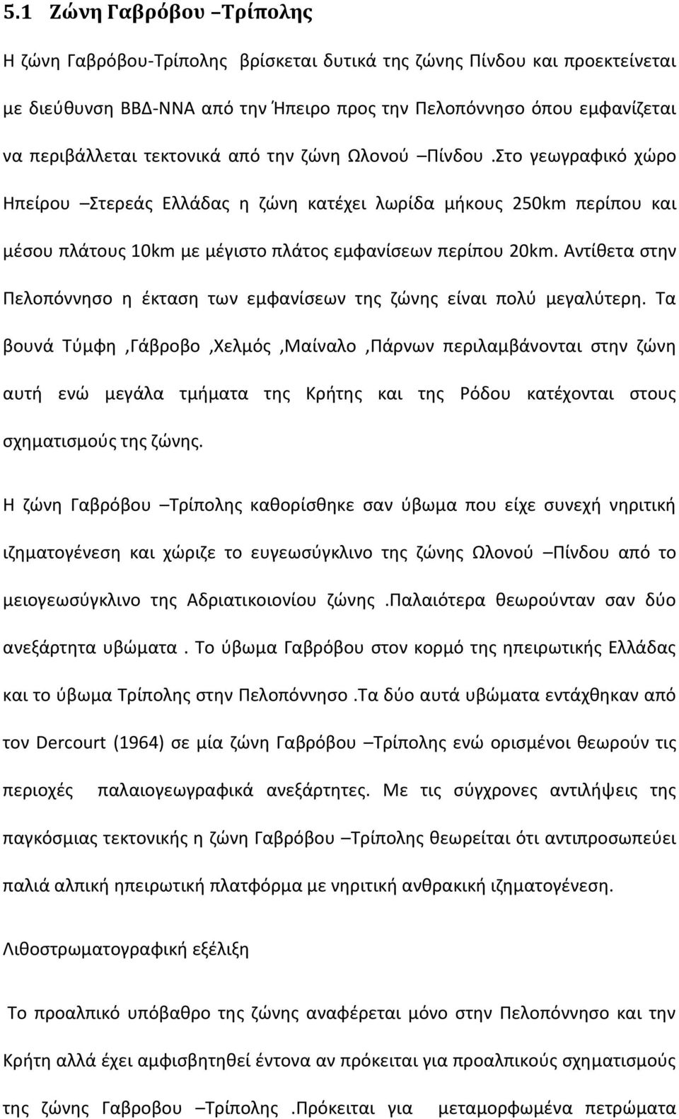 Αντίθετα στην Πελοπόννησο η έκταση των εμφανίσεων της ζώνης είναι πολύ μεγαλύτερη.