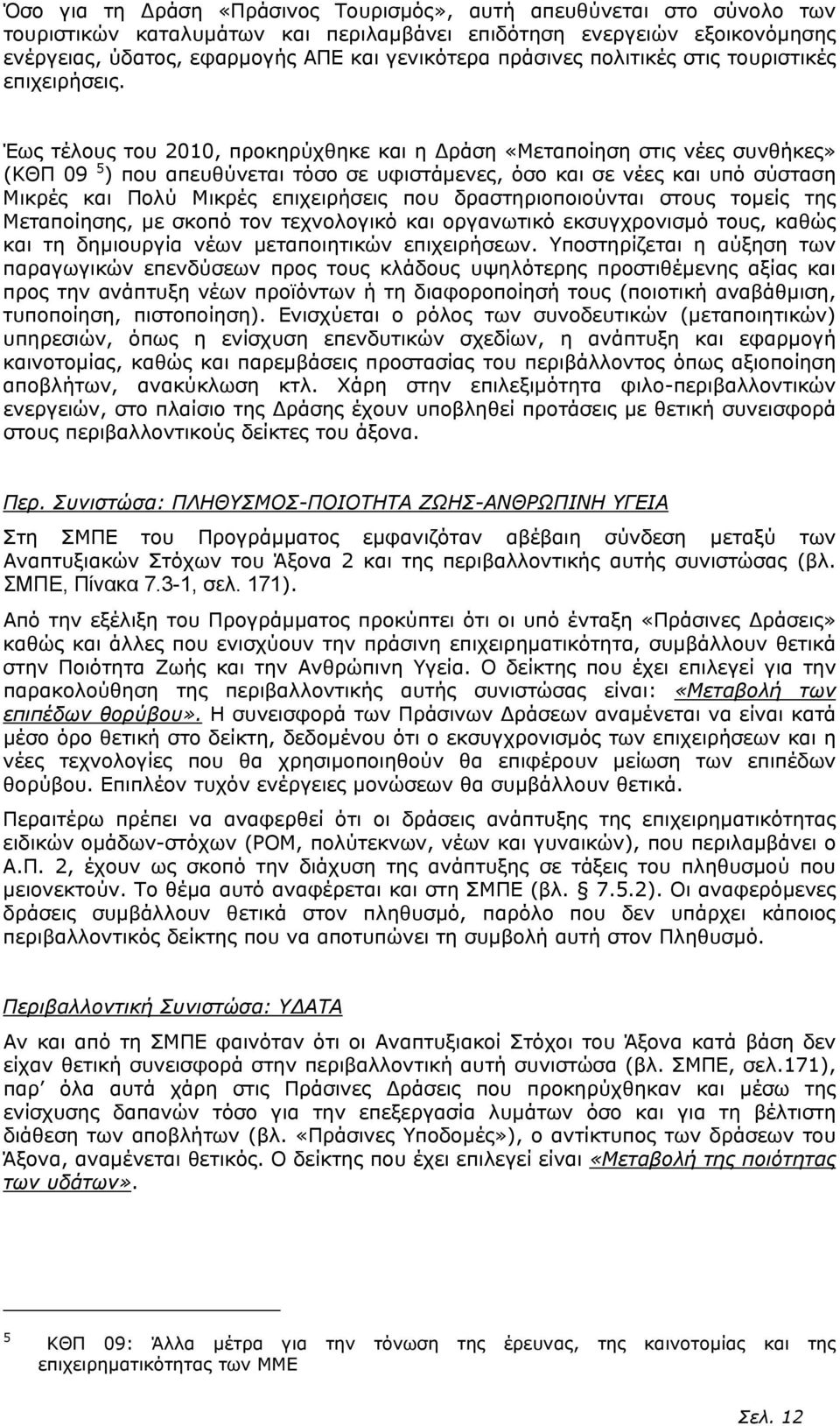 Έως τέλους του 2010, προκηρύχθηκε και η ράση «Μεταποίηση στις νέες συνθήκες» (ΚΘΠ 09 5 ) που απευθύνεται τόσο σε υφιστάµενες, όσο και σε νέες και υπό σύσταση Μικρές και Πολύ Μικρές επιχειρήσεις που