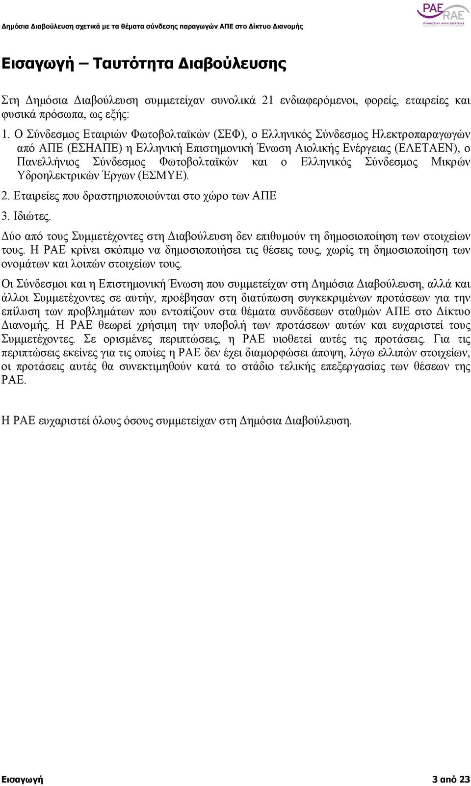 O Σύνδεσµος Εταιριών Φωτοβολταϊκών (ΣΕΦ), o Ελληνικός Σύνδεσµος Ηλεκτροπαραγωγών από ΑΠΕ (ΕΣΗΑΠΕ) η Ελληνική Επιστηµονική Ένωση Αιολικής Ενέργειας (ΕΛΕΤΑΕΝ), o Πανελλήνιος Σύνδεσµος Φωτοβολταϊκών και