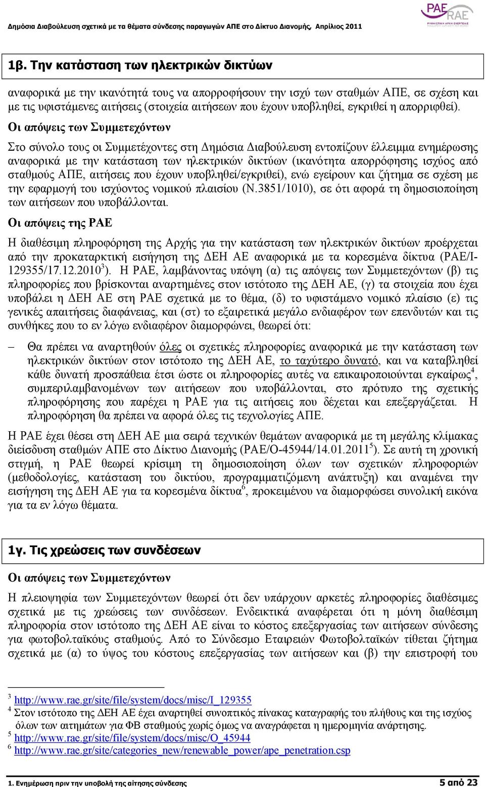 Στο σύνολο τους οι Συµµετέχοντες στη ηµόσια ιαβούλευση εντοπίζουν έλλειµµα ενηµέρωσης αναφορικά µε την κατάσταση των ηλεκτρικών δικτύων (ικανότητα απορρόφησης ισχύος από σταθµούς ΑΠΕ, αιτήσεις που