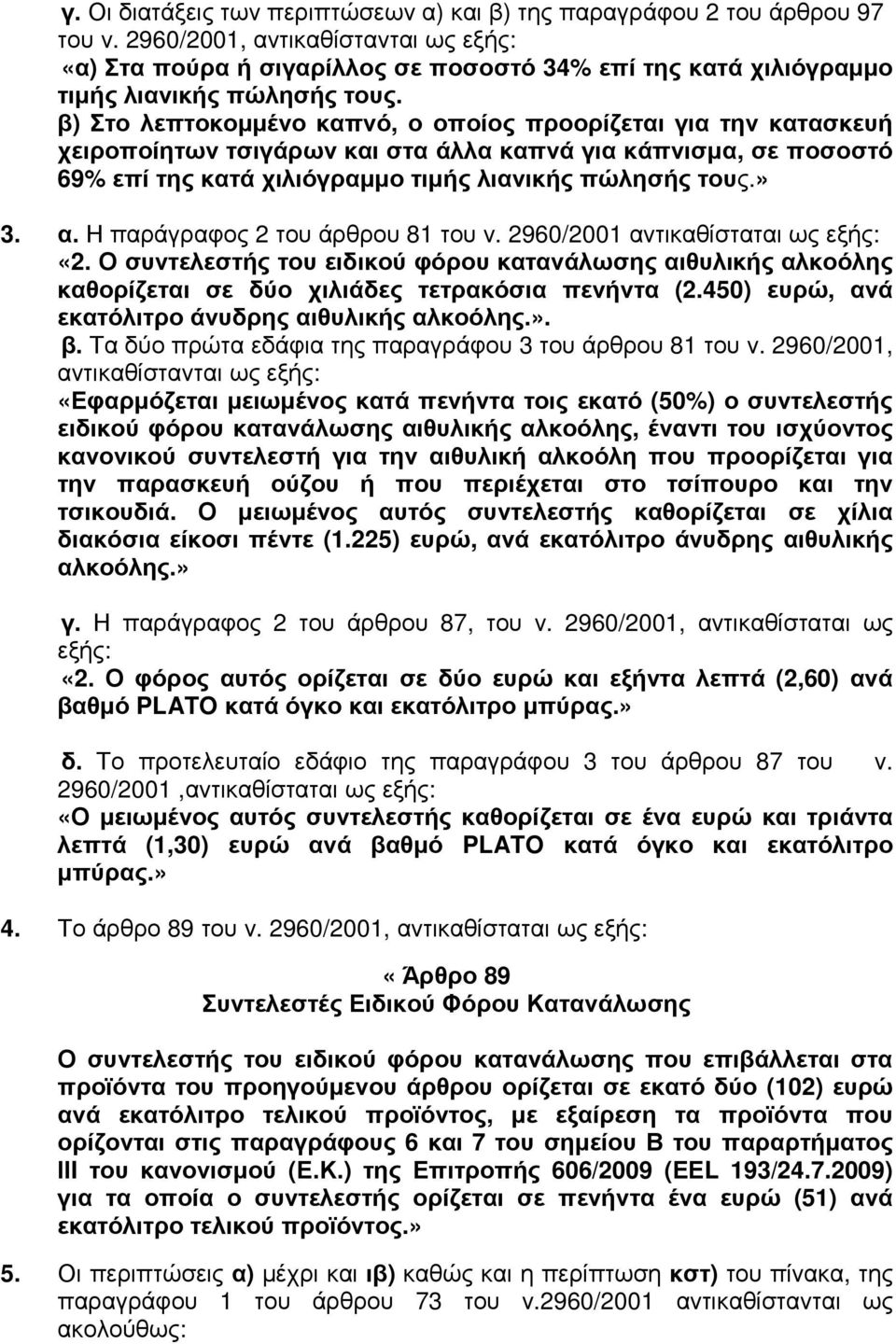 β) Στο λεπτοκοµµένο καπνό, ο οποίος προορίζεται για την κατασκευή χειροποίητων τσιγάρων και στα άλλα καπνά για κάπνισµα, σε ποσοστό 69% επί της κατά χιλιόγραµµο τιµής λιανικής πώλησής τους.» 3. α.