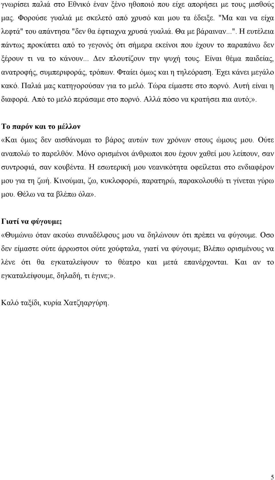 .. εν πλουτίζουν την ψυχή τους. Είναι θέµα παιδείας, ανατροφής, συµπεριφοράς, τρόπων. Φταίει όµως και η τηλεόραση. Έχει κάνει µεγάλο κακό. Παλιά µας κατηγορούσαν για το µελό. Τώρα είµαστε στο πορνό.