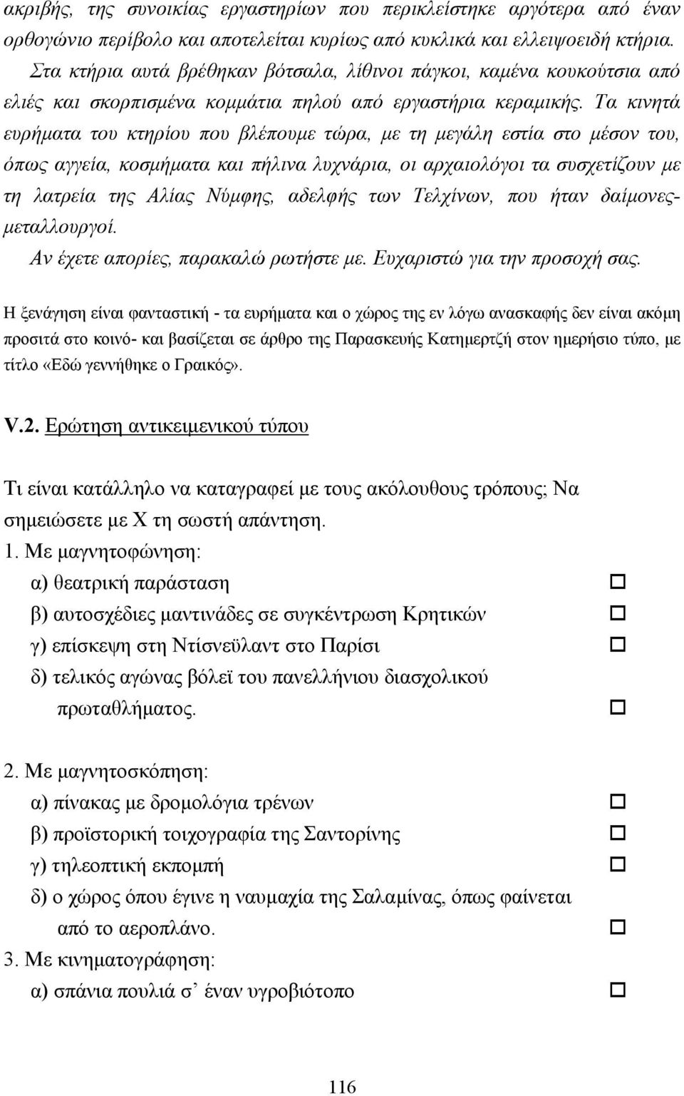 Τα κινητά ευρήµατα του κτηρίου που βλέπουµε τώρα, µε τη µεγάλη εστία στο µέσον του, όπως αγγεία, κοσµήµατα και πήλινα λυχνάρια, οι αρχαιολόγοι τα συσχετίζουν µε τη λατρεία της Αλίας Νύµφης, αδελφής