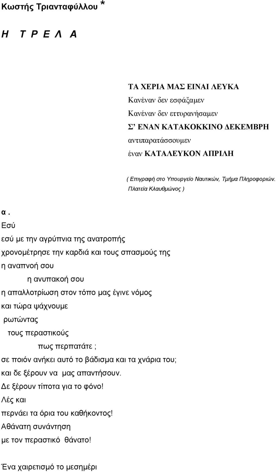 Εσύ εσύ με την αγρύπνια της ανατροπής χρονομέτρησε την καρδιά και τους σπασμούς της η αναπνοή σου η ανυπακοή σου η απαλλοτρίωση στον τόπο μας έγινε νόμος και τώρα ψάχνουμε