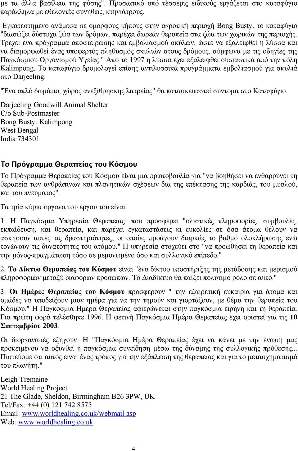 Τρέχει ένα πρόγραµµα αποστείρωσης και εµβολιασµού σκύλων, ώστε να εξαλειφθεί η λύσσα και να διαµορφωθεί ένας υποφερτός πληθυσµός σκυλιών στους δρόµους, σύµφωνα µε τις οδηγίες της Παγκόσµιου