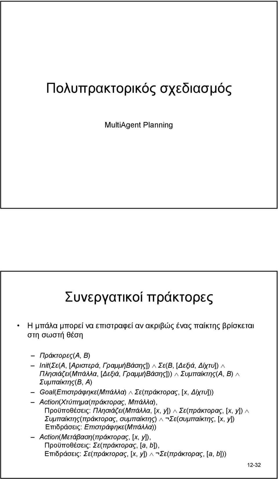 Σε(πράκτορας, [x, ίχτυ])) Action(Χτύπηµα(πράκτορας, Μπάλλα), Προϋποθέσεις: Πλησιάζει(Μπάλλα, [x, y]) Σε(πράκτορας, [x, y]) Συµπαίκτης(πράκτορας, συµπαίκτης)