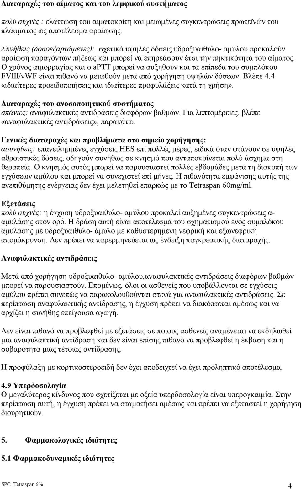 Ο χρόνος αιµορραγίας και ο aptt µπορεί να αυξηθούν και τα επίπεδα του συµπλόκου FVIII/vWF είναι πιθανό να µειωθούν µετά από χορήγηση υψηλών δόσεων. Βλέπε 4.