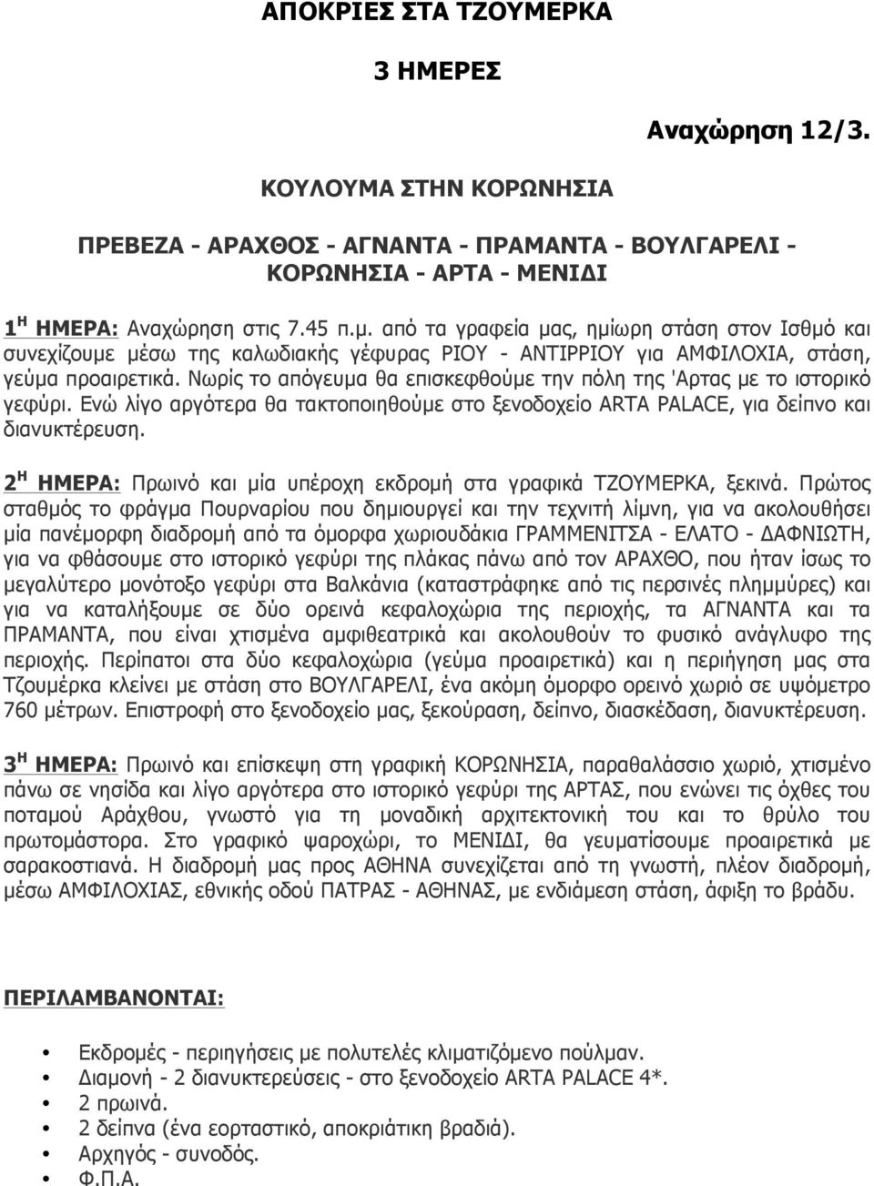 Νωρίς το απόγευµα θα επισκεφθούµε την πόλη της 'Αρτας µε το ιστορικό γεφύρι. Ενώ λίγο αργότερα θα τακτοποιηθούµε στο ξενοδοχείο ARTA PALACE, για δείπνο και διανυκτέρευση.