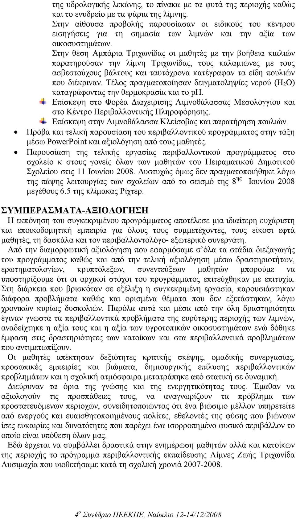 Στην θέση Αµπάρια Τριχωνίδας οι µαθητές µε την βοήθεια κιαλιών παρατηρούσαν την λίµνη Τριχωνίδας, τους καλαµιώνες µε τους ασβεστούχους βάλτους και ταυτόχρονα κατέγραφαν τα είδη πουλιών που διέκριναν.