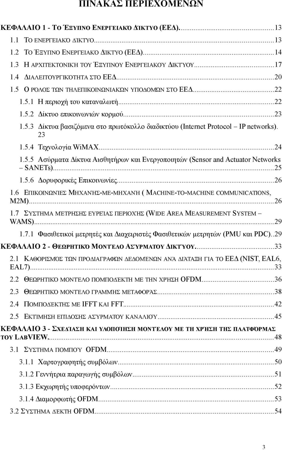 23 1.5.4 Τεχνολογία WiMAX...24 1.5.5 Ασύρματα Δίκτυα Αισθητήρων και Ενεργοποιητών (Sensor and Actuator Networks SANETs)...25 1.5.6 Δορυφορικές Επικοινωνίες...26 1.