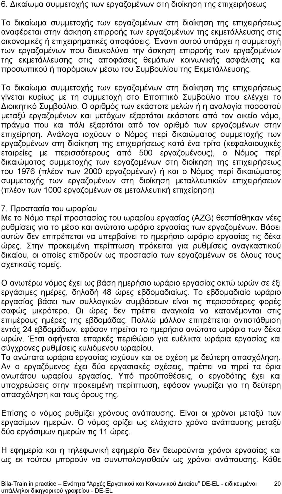 Έναντι αυτού υπάρχει η συμμετοχή των εργαζομένων που διευκολύνει την άσκηση επιρροής των εργαζομένων της εκμετάλλευσης στις αποφάσεις θεμάτων κοινωνικής ασφάλισης και προσωπικού ή παρόμοιων μέσω του