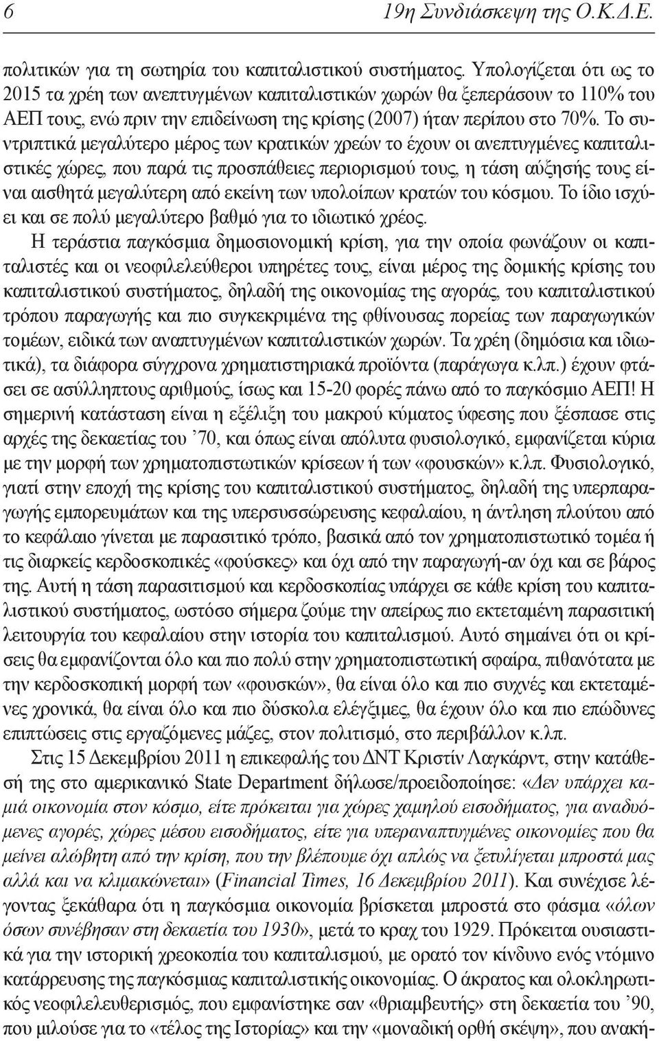 Το συντριπτικά μεγαλύτερο μέρος των κρατικών χρεών το έχουν οι ανεπτυγμένες καπιταλιστικές χώρες, που παρά τις προσπάθειες περιορισμού τους, η τάση αύξησής τους είναι αισθητά μεγαλύτερη από εκείνη