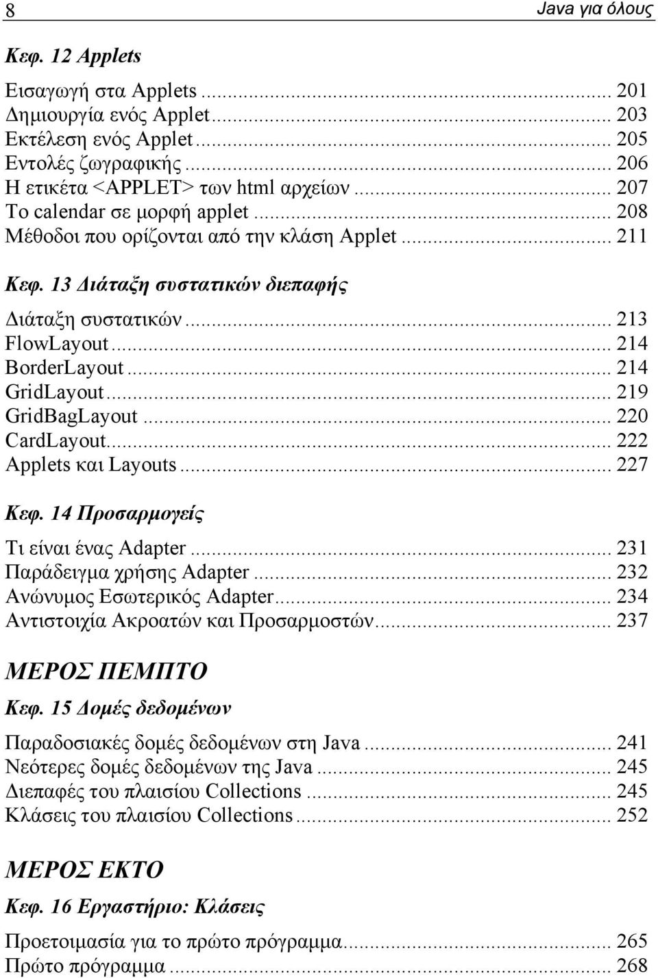 .. 214 GridLayout... 219 GridBagLayout... 220 CardLayout... 222 Applets και Layouts... 227 Κεφ. 14 Προσαρμογείς Τι είναι ένας Adapter... 231 Παράδειγμα χρήσης Adapter... 232 Ανώνυμος Εσωτερικός Adapter.