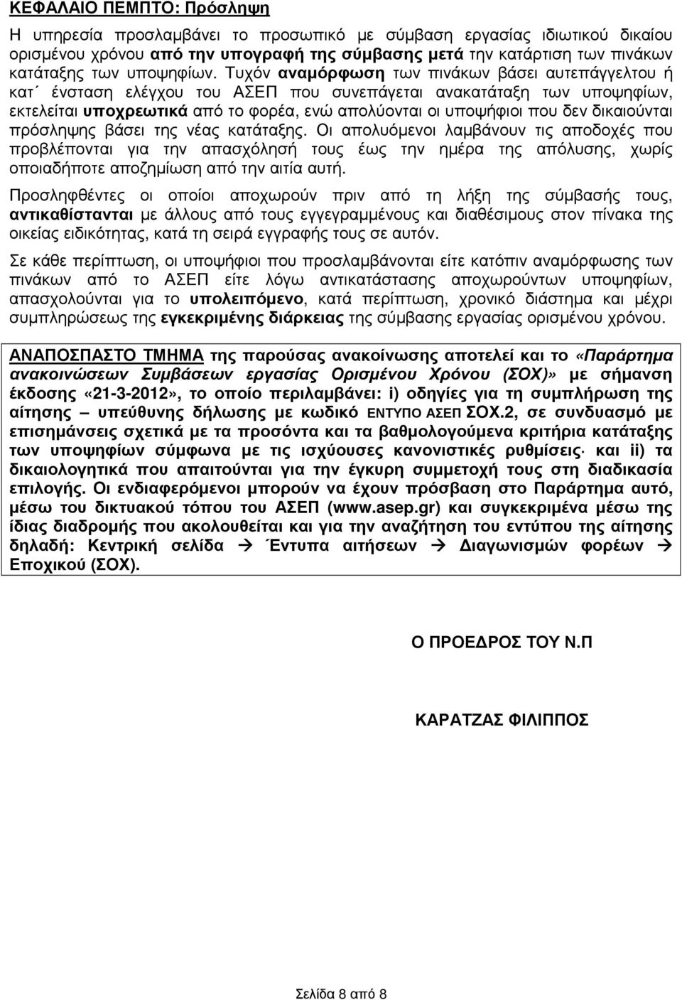 Τυχόν αναµόρφωση των πινάκων βάσει αυτεπάγγελτου ή κατ ένσταση ελέγχου του ΑΣΕΠ που συνεπάγεται ανακατάταξη των υποψηφίων, εκτελείται υποχρεωτικά από το φορέα, ενώ απολύονται οι υποψήφιοι που δεν